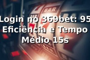 Login no 369bet: +95% Eficiência e Tempo Médio 15s 📊